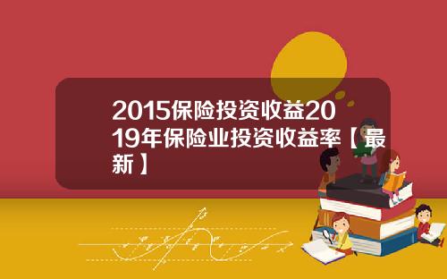 2015保险投资收益2019年保险业投资收益率【最新】