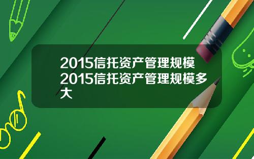 2015信托资产管理规模2015信托资产管理规模多大
