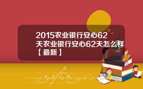 2015农业银行安心62天农业银行安心62天怎么样【最新】