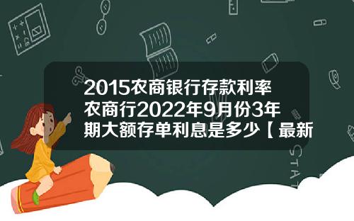 2015农商银行存款利率农商行2022年9月份3年期大额存单利息是多少【最新】