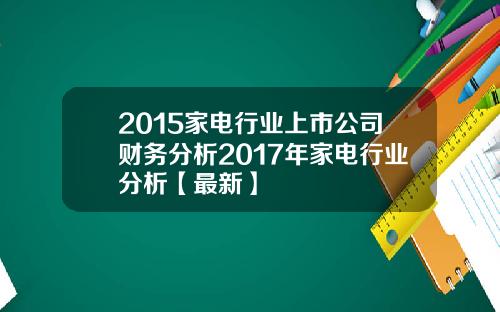 2015家电行业上市公司财务分析2017年家电行业分析【最新】