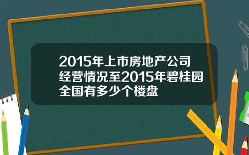 2015年上市房地产公司经营情况至2015年碧桂园全国有多少个楼盘