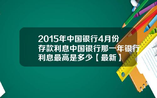 2015年中国银行4月份存款利息中国银行那一年银行利息最高是多少【最新】