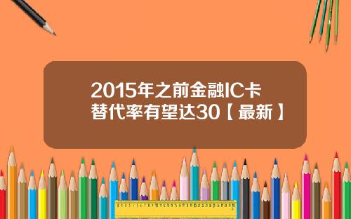 2015年之前金融IC卡替代率有望达30【最新】