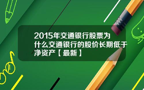 2015年交通银行股票为什么交通银行的股价长期低于净资产【最新】