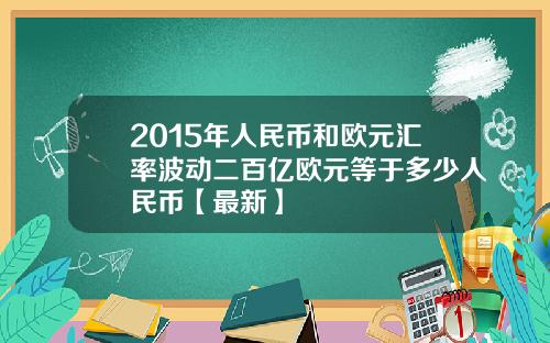 2015年人民币和欧元汇率波动二百亿欧元等于多少人民币【最新】