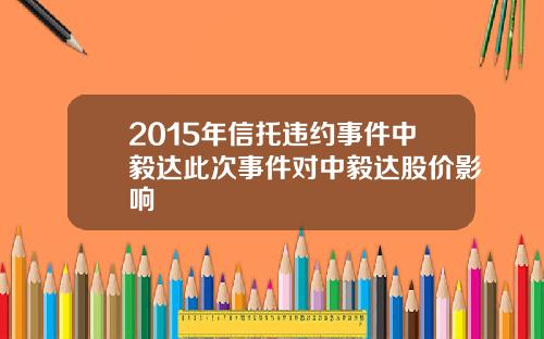 2015年信托违约事件中毅达此次事件对中毅达股价影响