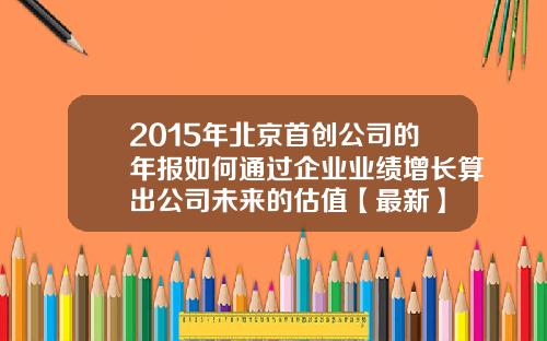 2015年北京首创公司的年报如何通过企业业绩增长算出公司未来的估值【最新】