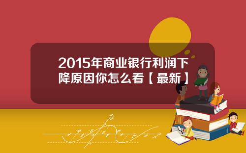 2015年商业银行利润下降原因你怎么看【最新】