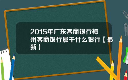 2015年广东客商银行梅州客商银行属于什么银行【最新】