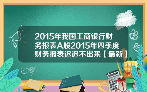 2015年我国工商银行财务报表A股2015年四季度财务报表迟迟不出来【最新】