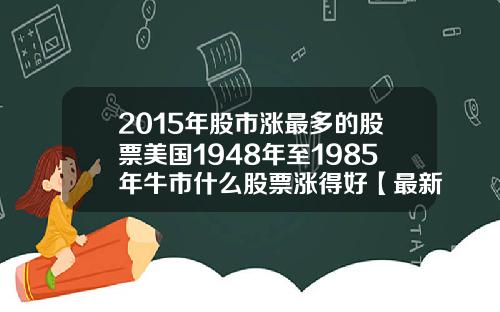 2015年股市涨最多的股票美国1948年至1985年牛市什么股票涨得好【最新】