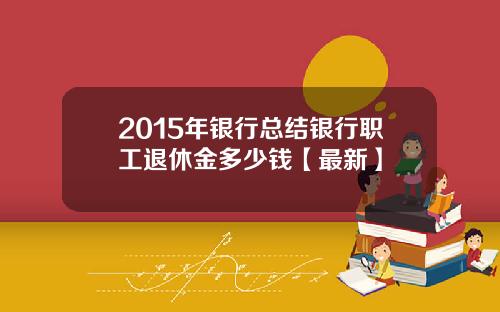 2015年银行总结银行职工退休金多少钱【最新】