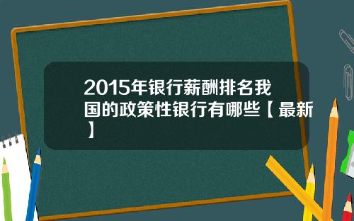 2015年银行薪酬排名我国的政策性银行有哪些【最新】