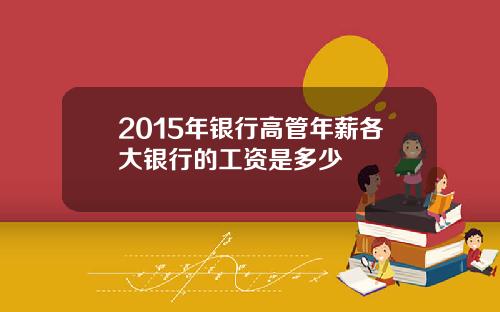 2015年银行高管年薪各大银行的工资是多少