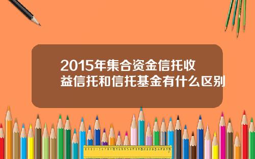 2015年集合资金信托收益信托和信托基金有什么区别