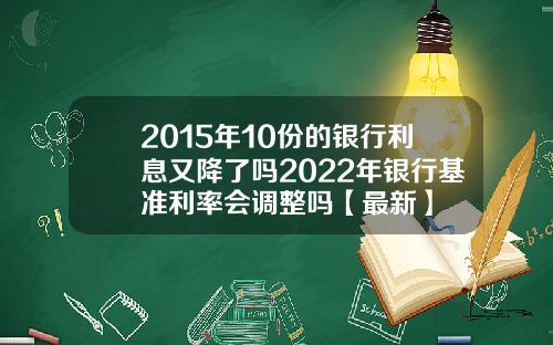 2015年10份的银行利息又降了吗2022年银行基准利率会调整吗【最新】