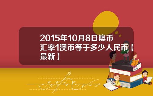 2015年10月8日澳币汇率1澳币等于多少人民币【最新】