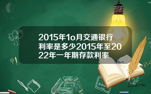2015年1o月交通银行利率是多少2015年至2022年一年期存款利率