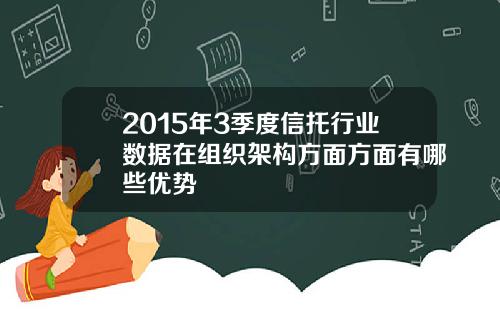 2015年3季度信托行业数据在组织架构方面方面有哪些优势