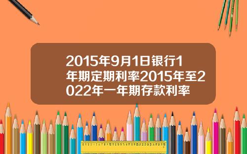 2015年9月1日银行1年期定期利率2015年至2022年一年期存款利率