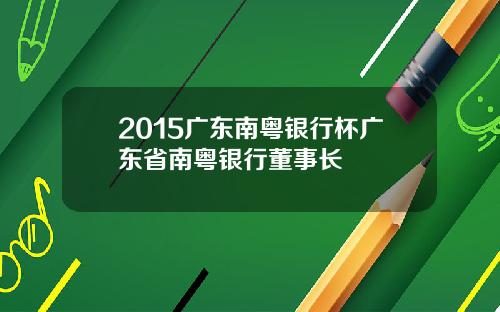 2015广东南粤银行杯广东省南粤银行董事长