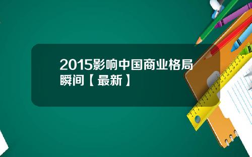 2015影响中国商业格局瞬间【最新】