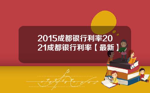 2015成都银行利率2021成都银行利率【最新】