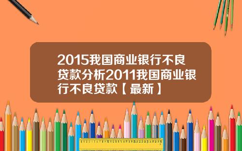2015我国商业银行不良贷款分析2011我国商业银行不良贷款【最新】