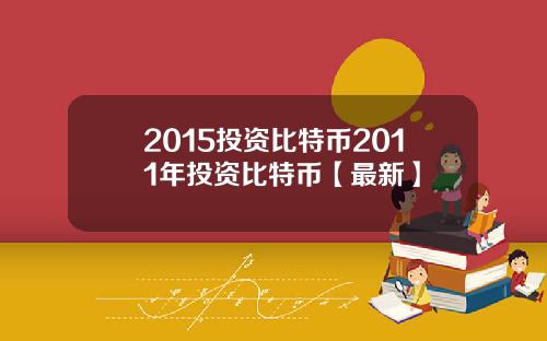 2015投资比特币2011年投资比特币【最新】