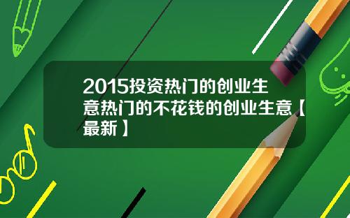 2015投资热门的创业生意热门的不花钱的创业生意【最新】