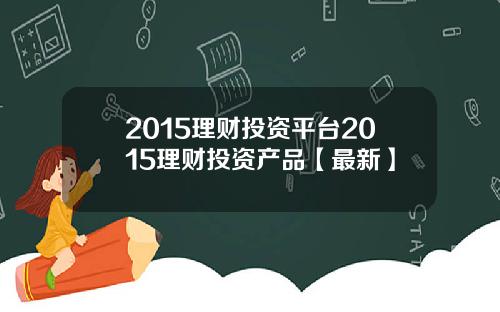 2015理财投资平台2015理财投资产品【最新】