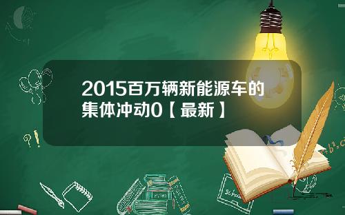 2015百万辆新能源车的集体冲动0【最新】