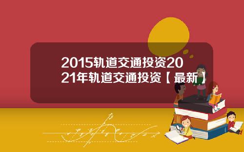 2015轨道交通投资2021年轨道交通投资【最新】