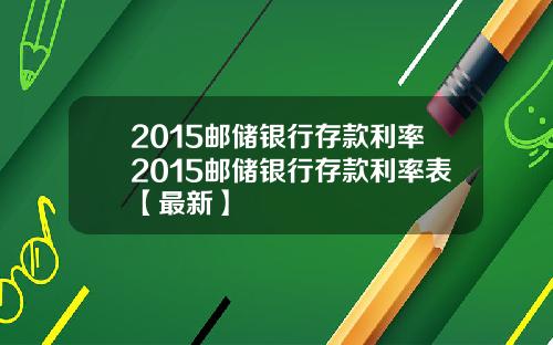 2015邮储银行存款利率2015邮储银行存款利率表【最新】
