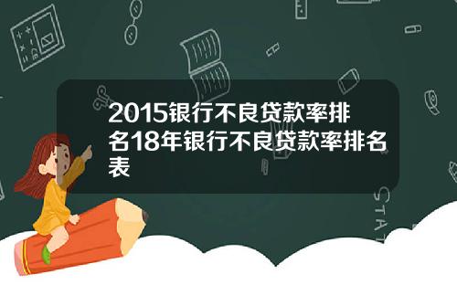 2015银行不良贷款率排名18年银行不良贷款率排名表