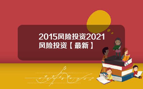 2015风险投资2021风险投资【最新】