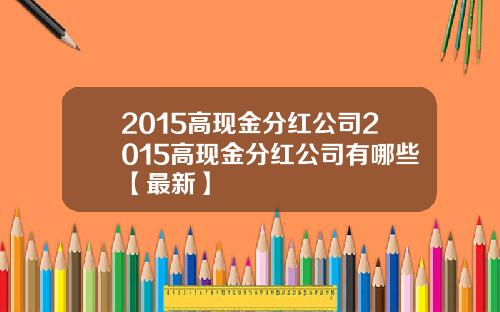 2015高现金分红公司2015高现金分红公司有哪些【最新】