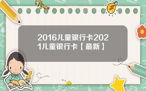 2016儿童银行卡2021儿童银行卡【最新】