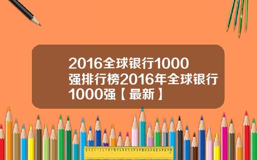 2016全球银行1000强排行榜2016年全球银行1000强【最新】