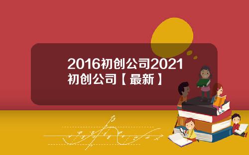2016初创公司2021初创公司【最新】