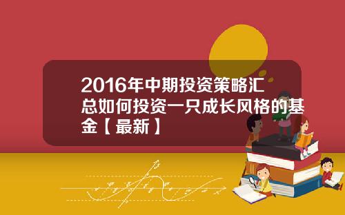 2016年中期投资策略汇总如何投资一只成长风格的基金【最新】