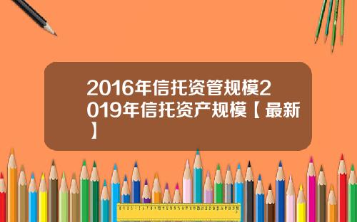 2016年信托资管规模2019年信托资产规模【最新】