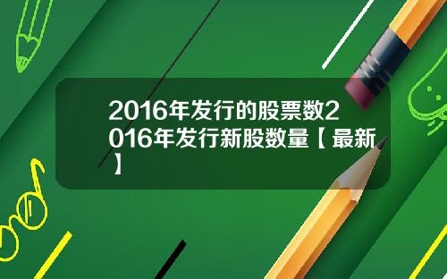 2016年发行的股票数2016年发行新股数量【最新】