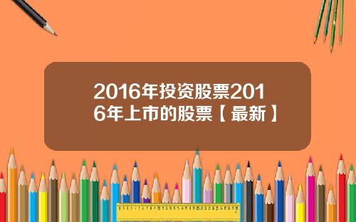 2016年投资股票2016年上市的股票【最新】