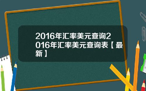 2016年汇率美元查询2016年汇率美元查询表【最新】
