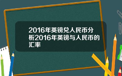 2016年英镑兑人民币分析2016年英镑与人民币的汇率