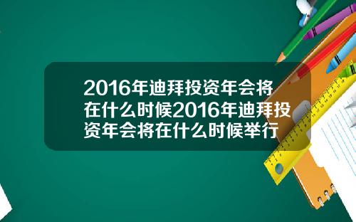 2016年迪拜投资年会将在什么时候2016年迪拜投资年会将在什么时候举行