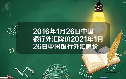 2016年1月26日中国银行外汇牌价2021年1月26日中国银行外汇牌价