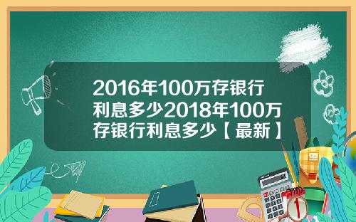 2016年100万存银行利息多少2018年100万存银行利息多少【最新】